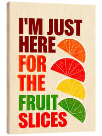 Wood print I'm Just Here For The Fruit Slices - nobelart