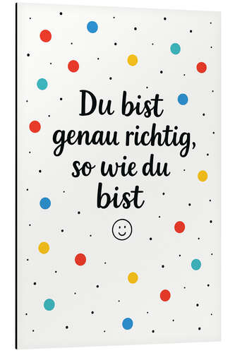 Aluminium print Du Bist Genau Richtig So Wie Du Bist