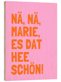 Holzbild Nä, Nä, Marie, es dat hee schön! I