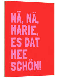 Holzbild Nä, Nä, Marie, es dat hee schön! I