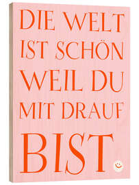 Holzbild Die Welt ist schön weil du mit drauf bist