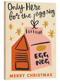 Holzbild Only Here for the Egg Nog - Ashley Le Quere