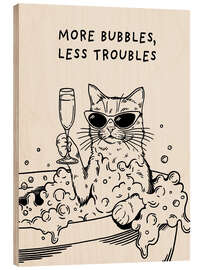 Holzbild More Bubbles, Less Troubles - Tara Royle
