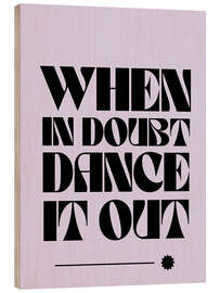 Holzbild When in doubt, dance it out