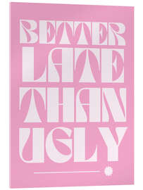 Acrylglasbild Better Late Than Ugly - Athene Fritsch