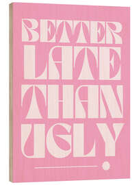 Holzbild Better Late Than Ugly - Athene Fritsch