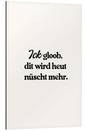 Print på aluminium Ick Gloob Dit Wird Heut Nüscht Mehr - treechild